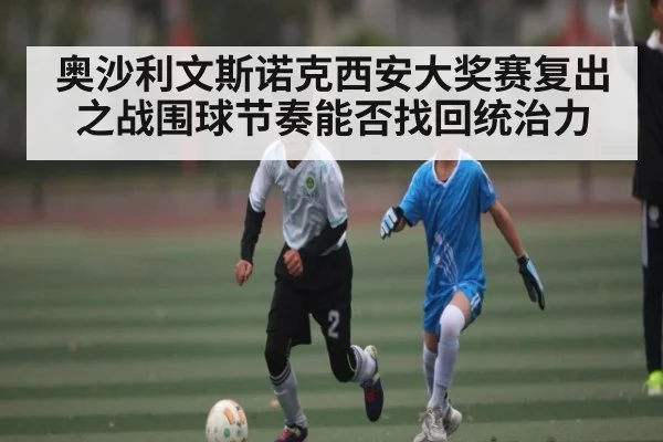 奥沙利文斯诺克西安大奖赛复出之战围球节奏能否找回统治力